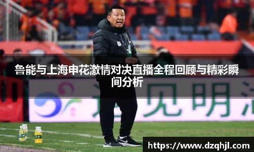 鲁能与上海申花激情对决直播全程回顾与精彩瞬间分析