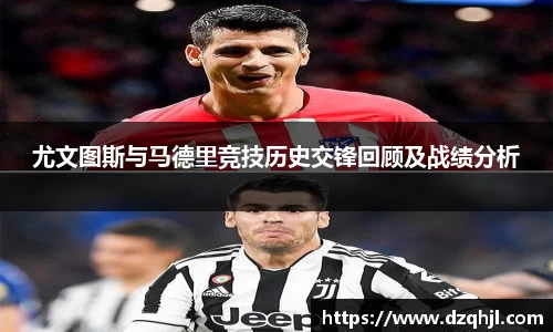 尤文图斯与马德里竞技历史交锋回顾及战绩分析