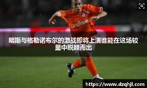 朗斯与格勒诺布尔的激战即将上演谁能在这场较量中脱颖而出