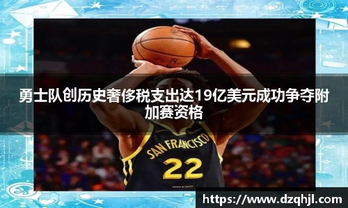 勇士队创历史奢侈税支出达19亿美元成功争夺附加赛资格