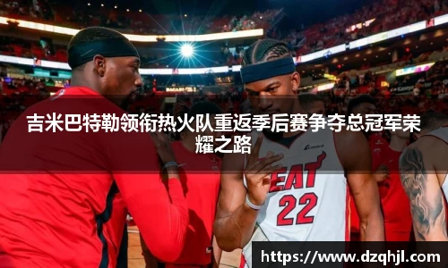 吉米巴特勒领衔热火队重返季后赛争夺总冠军荣耀之路