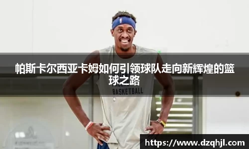 帕斯卡尔西亚卡姆如何引领球队走向新辉煌的篮球之路