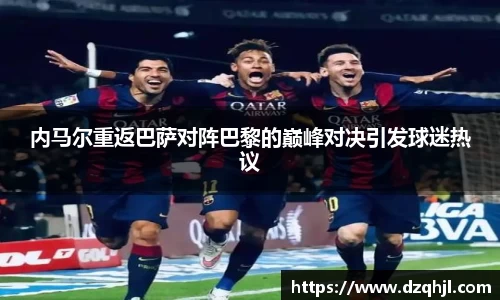 内马尔重返巴萨对阵巴黎的巅峰对决引发球迷热议