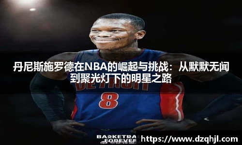 丹尼斯施罗德在NBA的崛起与挑战：从默默无闻到聚光灯下的明星之路