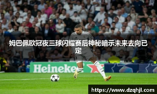 姆巴佩欧冠夜三球闪耀赛后神秘暗示未来去向已定