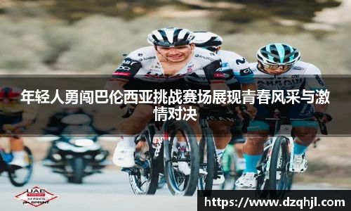 年轻人勇闯巴伦西亚挑战赛场展现青春风采与激情对决