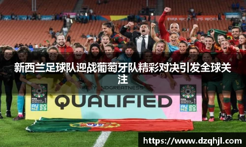 新西兰足球队迎战葡萄牙队精彩对决引发全球关注