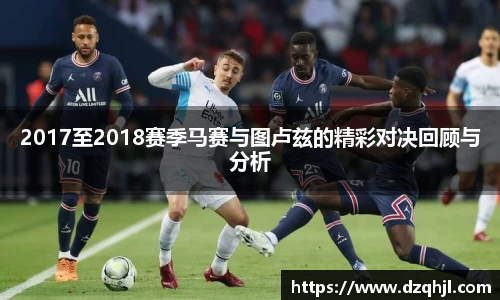 2017至2018赛季马赛与图卢兹的精彩对决回顾与分析