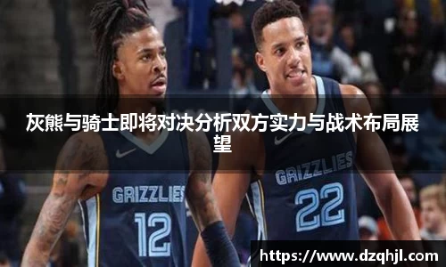 灰熊与骑士即将对决分析双方实力与战术布局展望